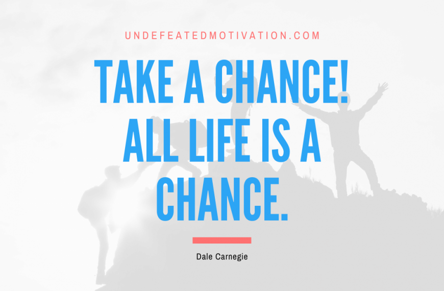 “Take a chance! All life is a chance.” -Dale Carnegie