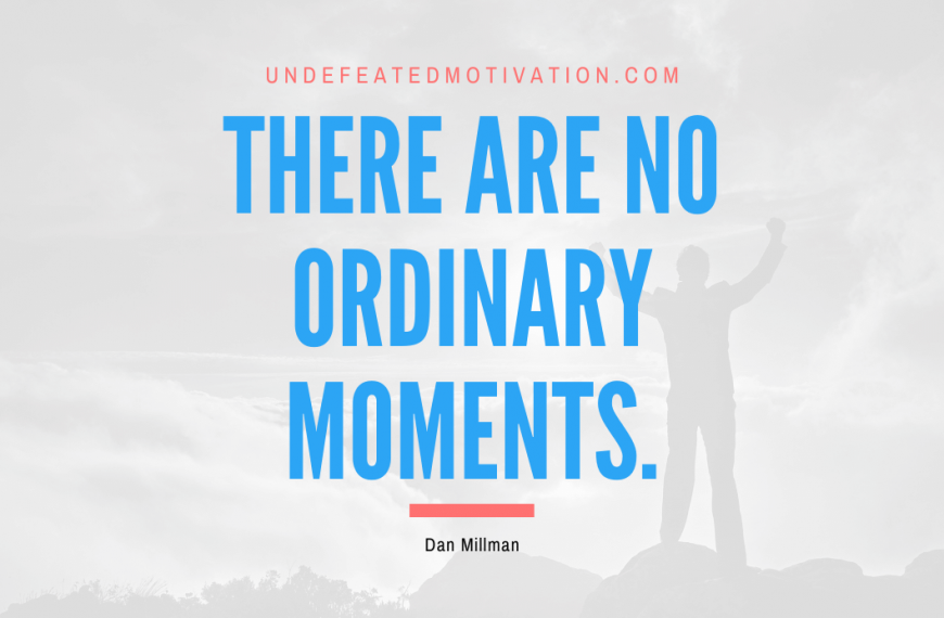 “There are no ordinary moments.” -Dan Millman