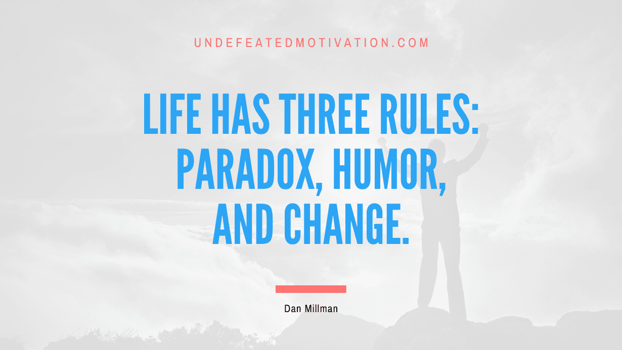 “Life has three rules: Paradox, Humor, and Change.” -Dan Millman