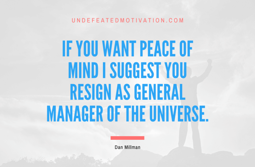 “If you want peace of mind I suggest you resign as general manager of the universe.” -Dan Millman