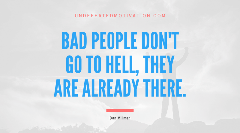 "Bad people don't go to hell, they are already there." -Dan Millman -Undefeated Motivation