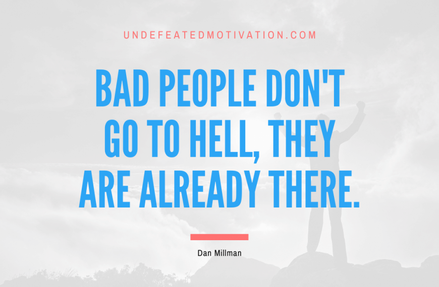 “Bad people don’t go to hell, they are already there.” -Dan Millman