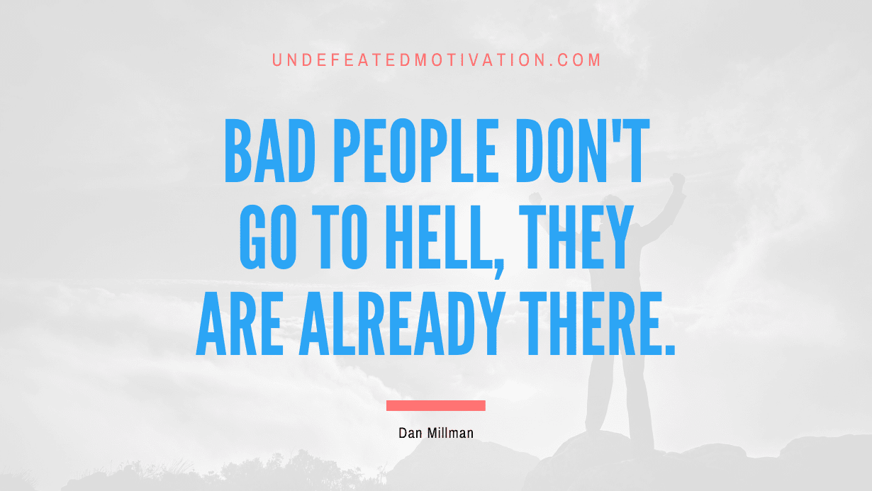 “Bad people don’t go to hell, they are already there.” -Dan Millman