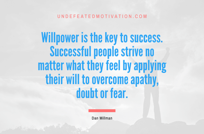 “Willpower is the key to success. Successful people strive no matter what they feel by applying their will to overcome apathy, doubt or fear.” -Dan Millman