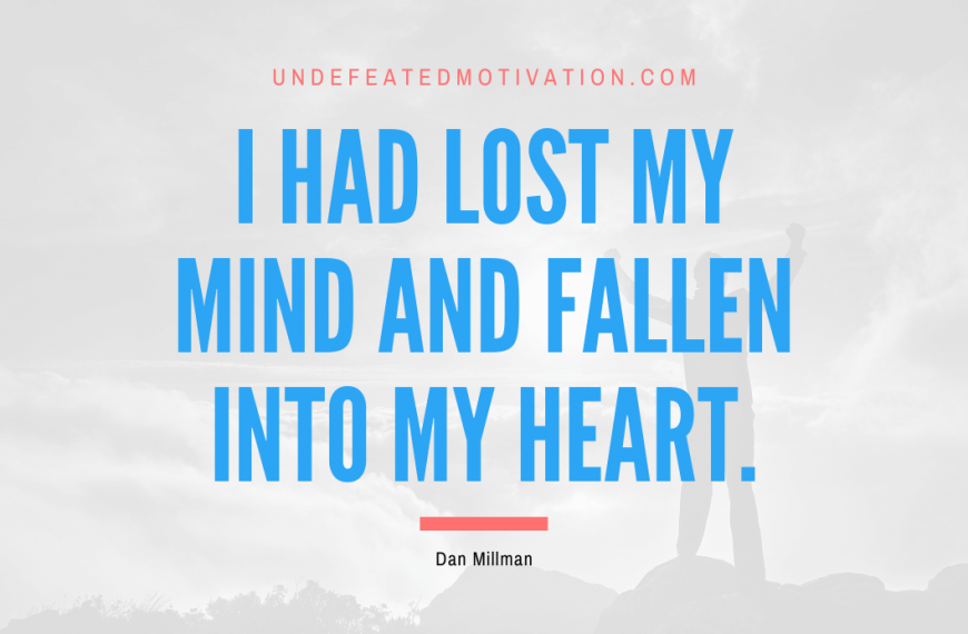 “I had lost my mind and fallen into my heart.” -Dan Millman