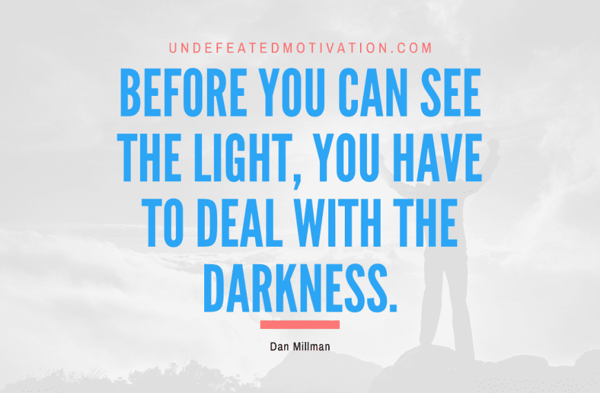“Before you can see the Light, you have to deal with the darkness.” -Dan Millman