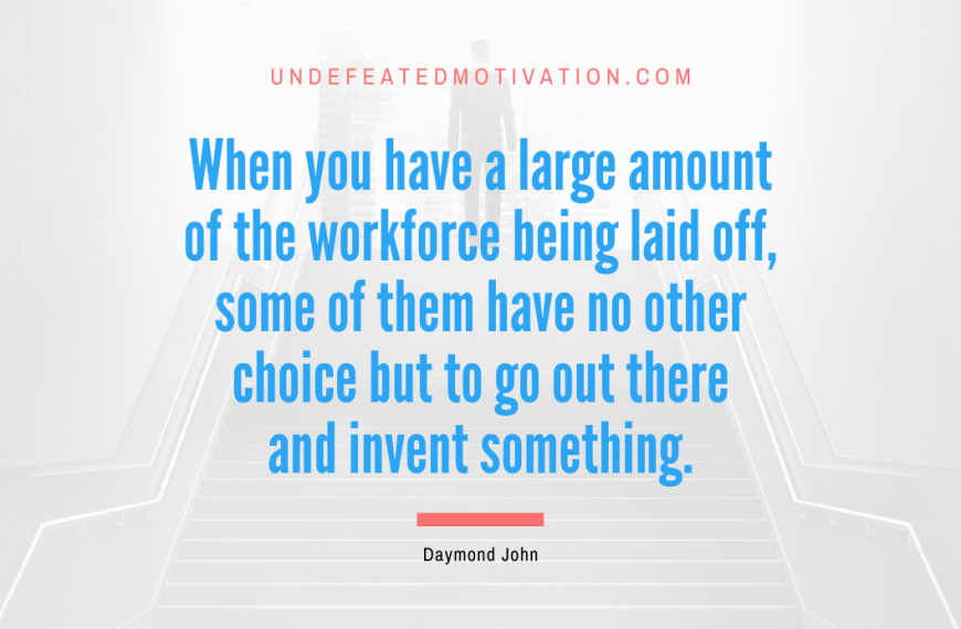 “When you have a large amount of the workforce being laid off, some of them have no other choice but to go out there and invent something.” -Daymond John