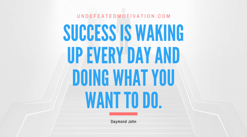 "Success is waking up every day and doing what you want to do." -Daymond John -Undefeated Motivation