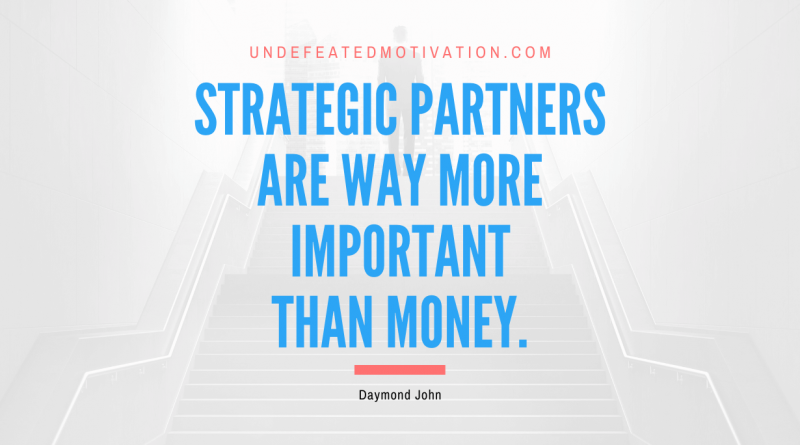 "Strategic partners are way more important than money." -Daymond John -Undefeated Motivation