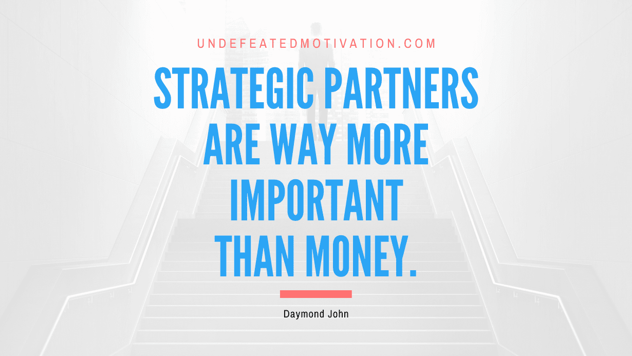 “Strategic partners are way more important than money.” -Daymond John