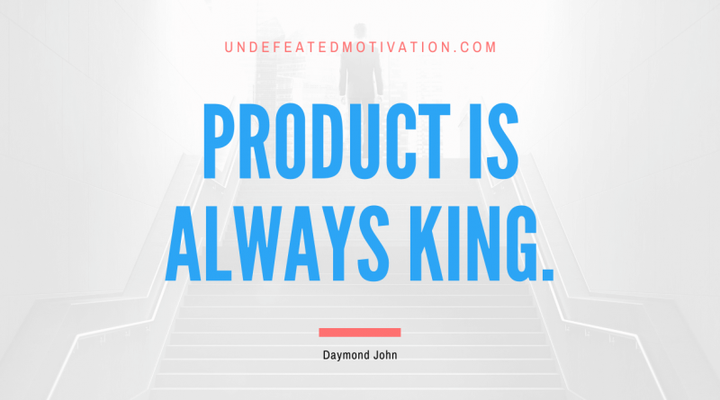 "Product is always king." -Daymond John -Undefeated Motivation