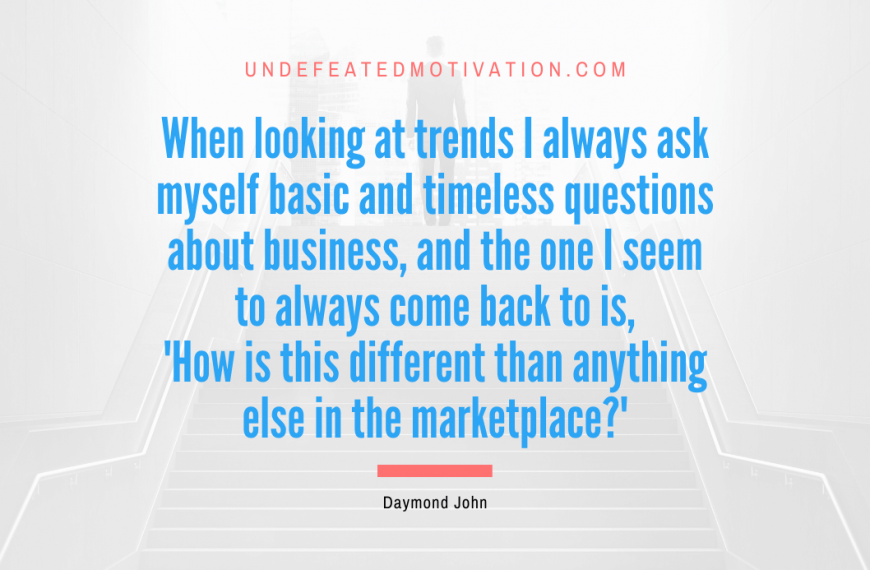 “When looking at trends I always ask myself basic and timeless questions about business, and the one I seem to always come back to is, ‘How is this different than anything else in the marketplace?'” -Daymond John