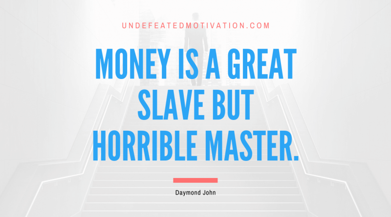 "Money is a great slave but horrible master." -Daymond John -Undefeated Motivation