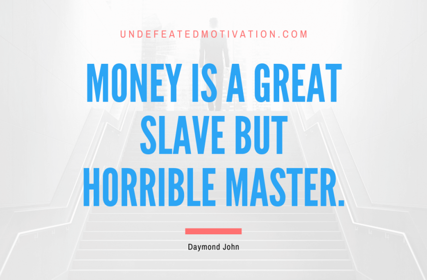 “Money is a great slave but horrible master.” -Daymond John