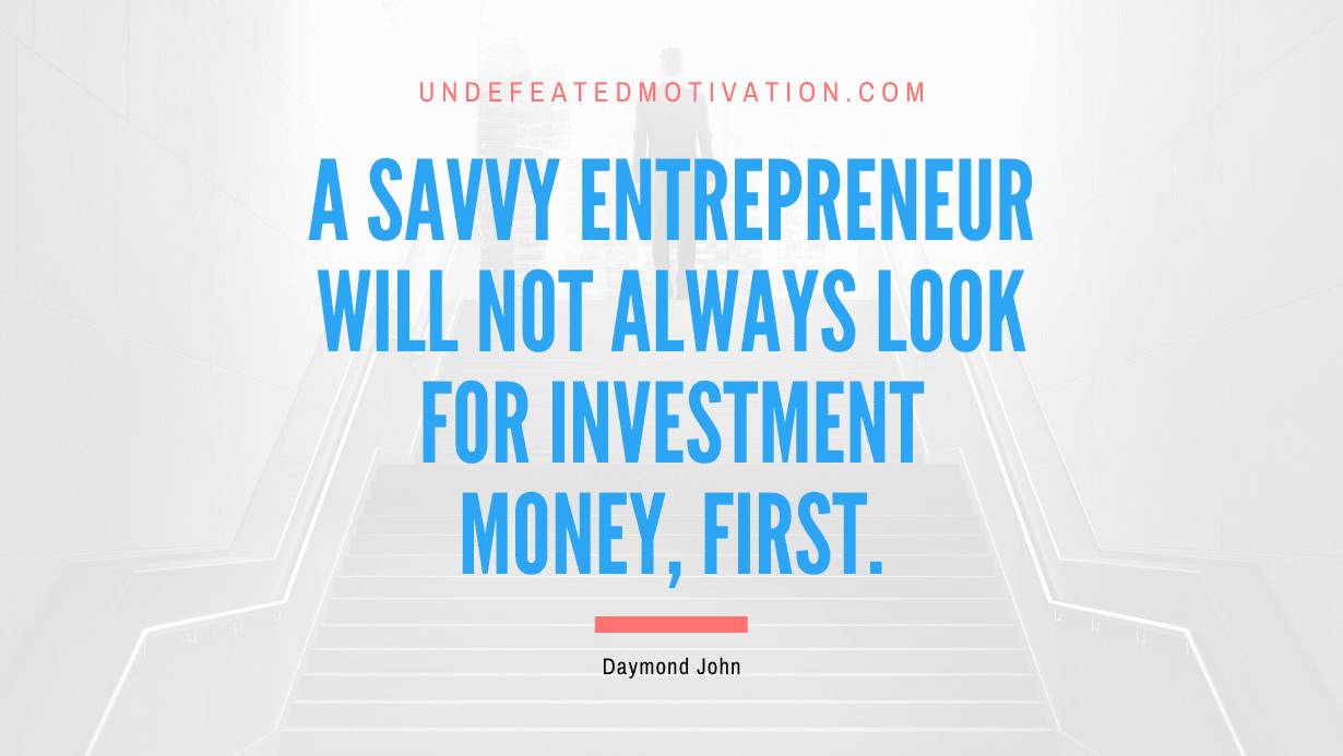 “A savvy entrepreneur will not always look for investment money, first.” -Daymond John