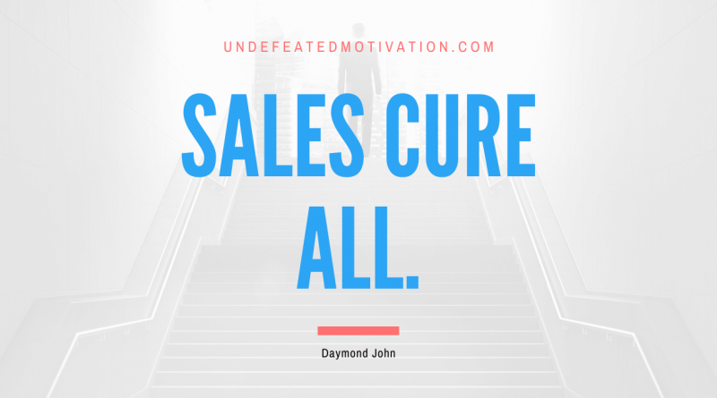 "Sales cure all." -Daymond John -Undefeated Motivation