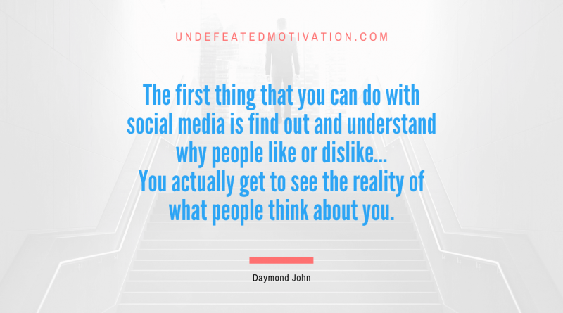 "The first thing that you can do with social media is find out and understand why people like or dislike… You actually get to see the reality of what people think about you." -Daymond John -Undefeated Motivation