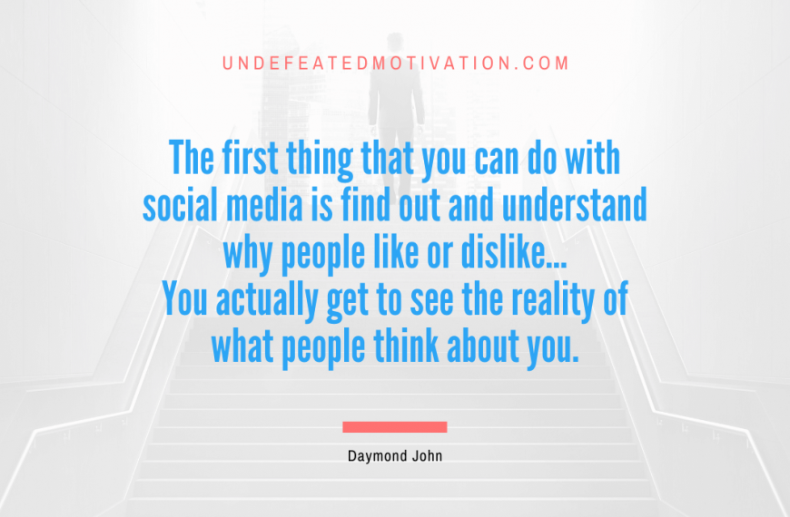 “The first thing that you can do with social media is find out and understand why people like or dislike… You actually get to see the reality of what people think about you.” -Daymond John