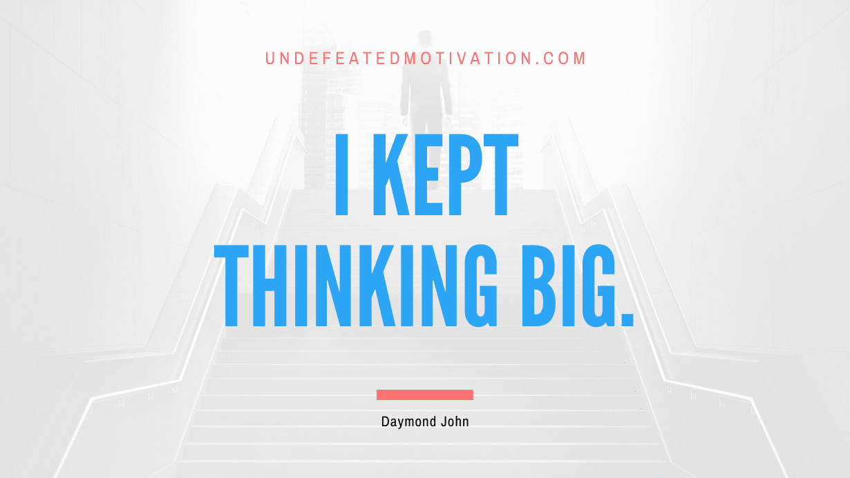 “I kept thinking big.” -Daymond John