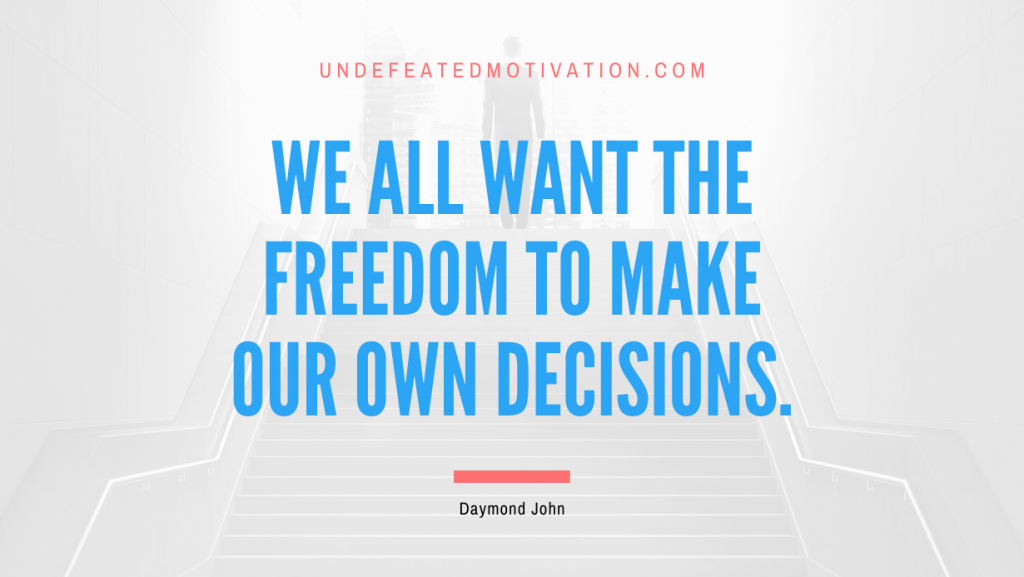"We all want the freedom to make our own decisions." -Daymond John -Undefeated Motivation