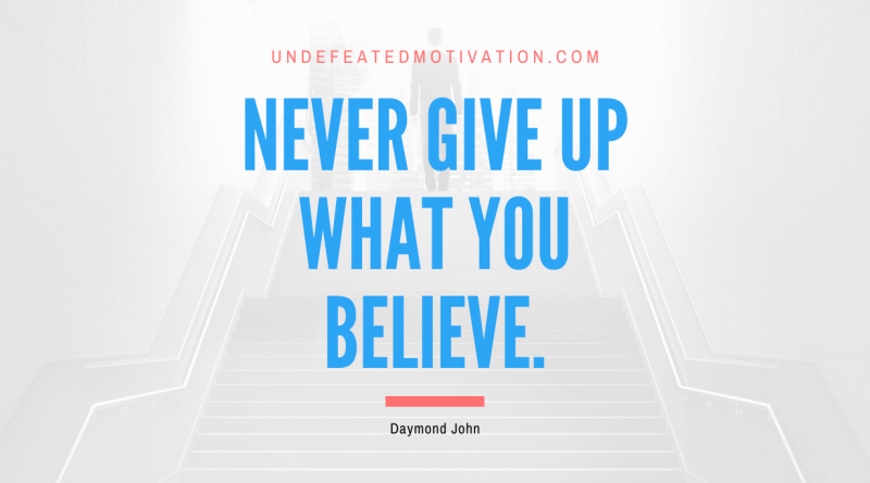 "Never give up what you believe." -Daymond John -Undefeated Motivation