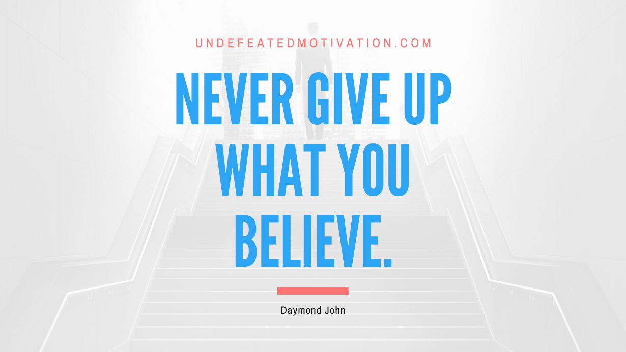 “Never give up what you believe.” -Daymond John