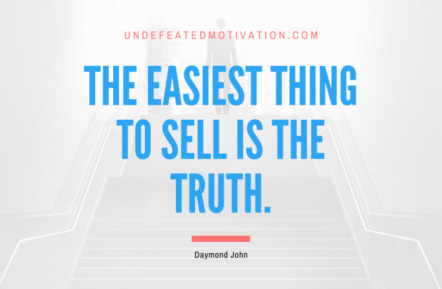 “The easiest thing to sell is the truth.” -Daymond John