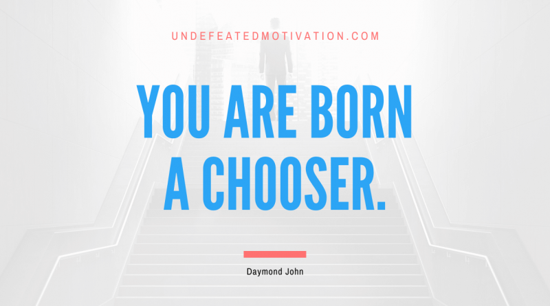 "You are born a chooser." -Daymond John -Undefeated Motivation