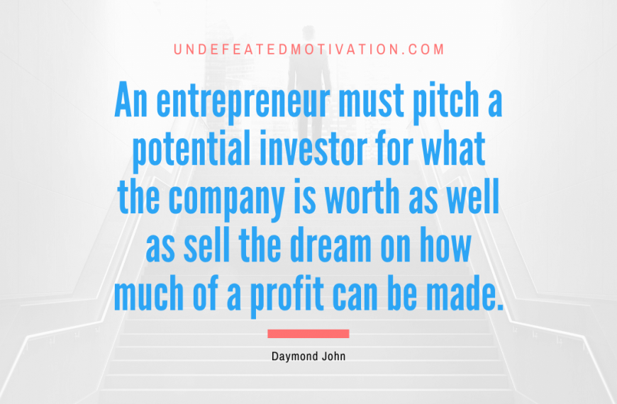 “An entrepreneur must pitch a potential investor for what the company is worth as well as sell the dream on how much of a profit can be made.” -Daymond John