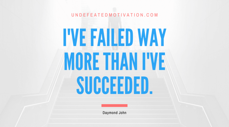 "I've failed way more than I've succeeded." -Daymond John -Undefeated Motivation