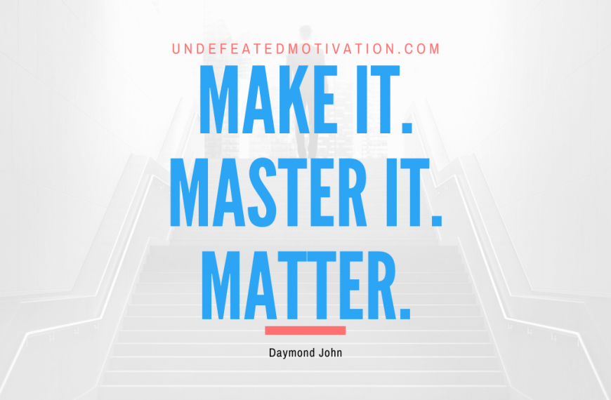 “Make it. Master it. Matter.” -Daymond John