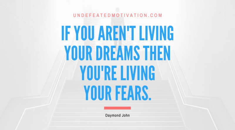 "If you aren't living your dreams then you're living your fears." -Daymond John -Undefeated Motivation