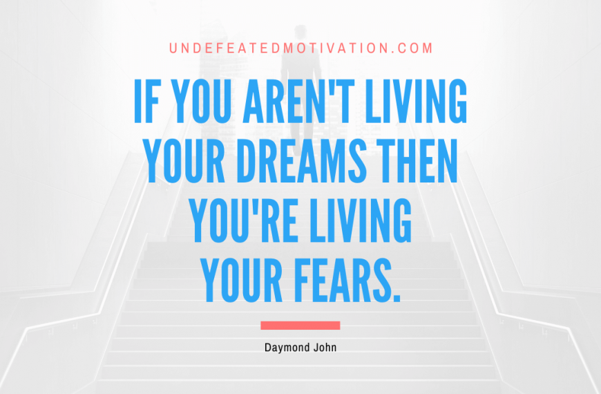 “If you aren’t living your dreams then you’re living your fears.” -Daymond John