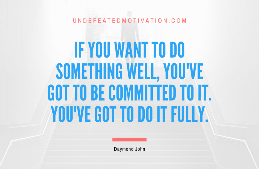 “If you want to do something well, you’ve got to be committed to it. You’ve got to do it fully.” -Daymond John