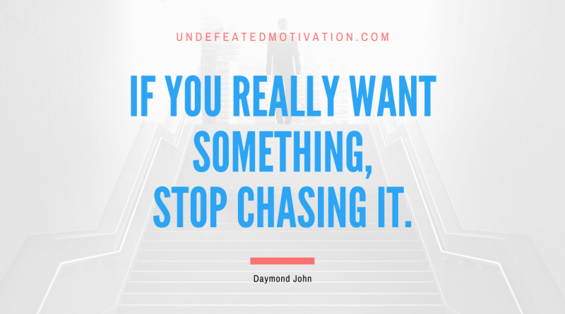 "If you really want something, stop chasing it." -Daymond John -Undefeated Motivation