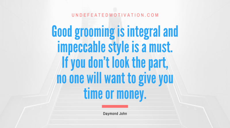 "Good grooming is integral and impeccable style is a must. If you don't look the part, no one will want to give you time or money." -Daymond John -Undefeated Motivation