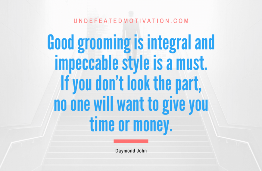 “Good grooming is integral and impeccable style is a must. If you don’t look the part, no one will want to give you time or money.” -Daymond John