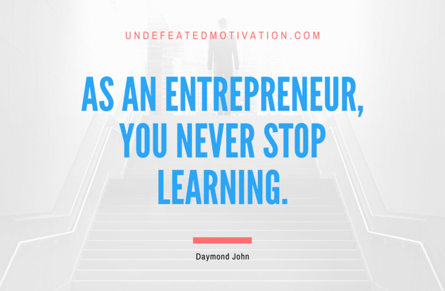 “As an entrepreneur, you never stop learning.” -Daymond John
