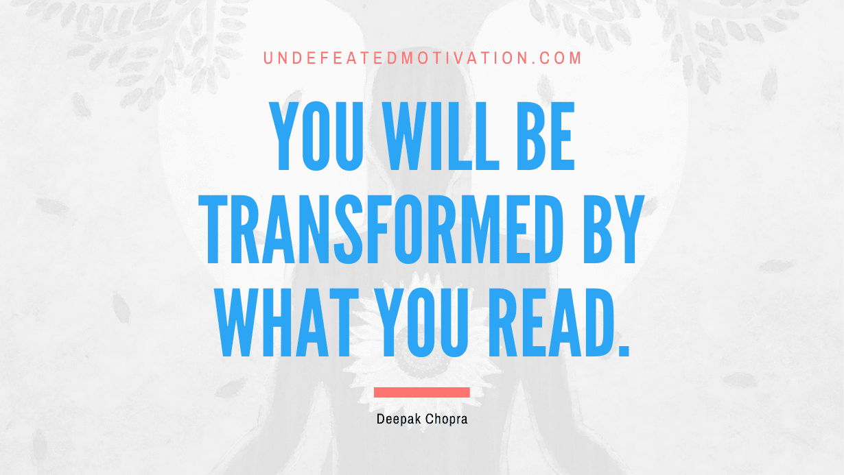 “You will be transformed by what you read.” -Deepak Chopra