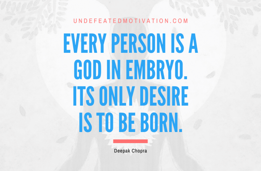 “Every person is a God in embryo. Its only desire is to be born.” -Deepak Chopra