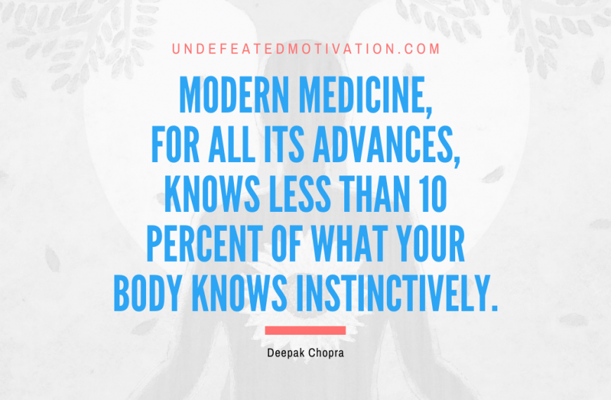“Modern medicine, for all its advances, knows less than 10 percent of what your body knows instinctively.” -Deepak Chopra