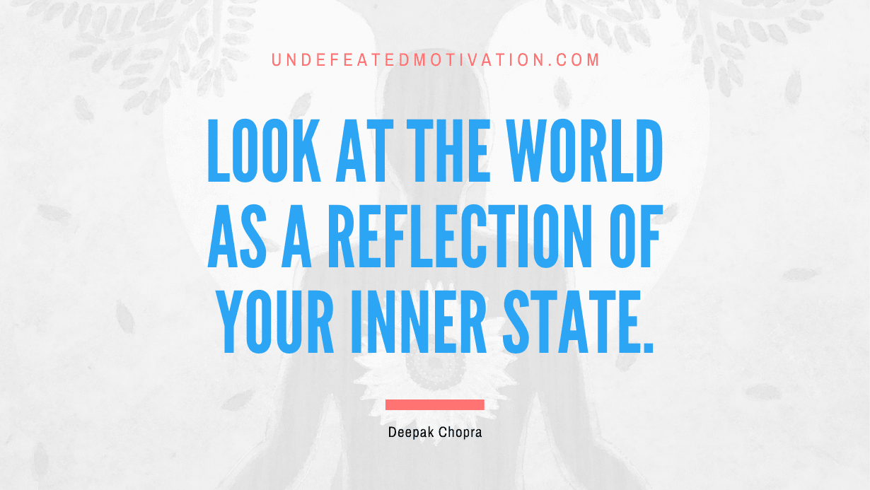 “Look at the world as a reflection of your inner state.” -Deepak Chopra