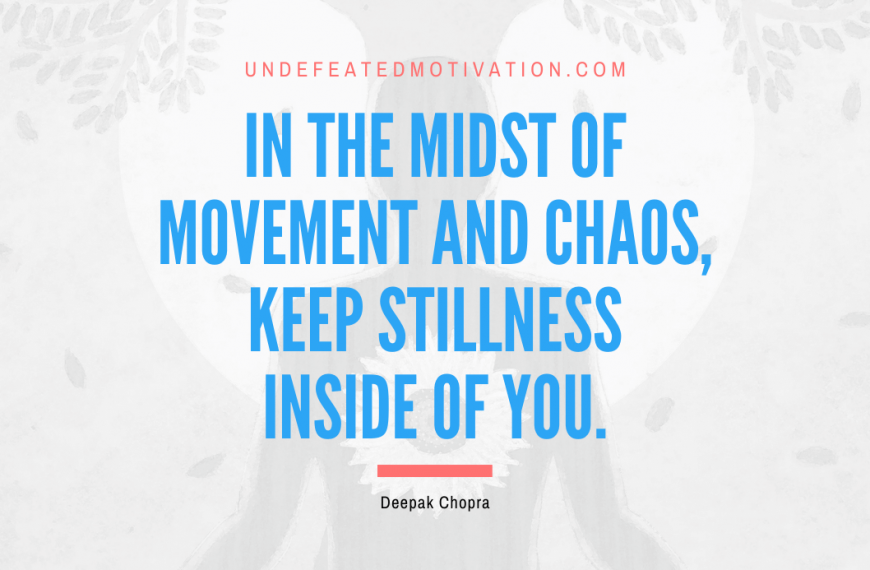 “In the midst of movement and chaos, keep stillness inside of you.” -Deepak Chopra