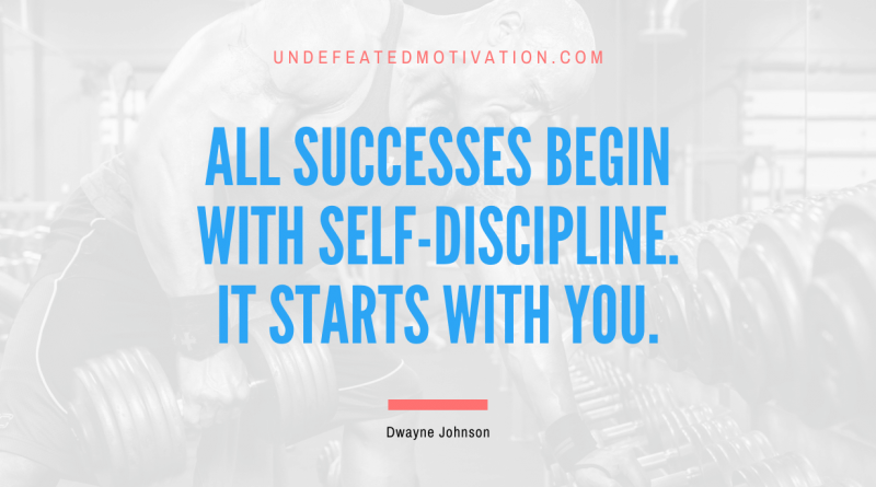 "All successes begin with Self-Discipline. It starts with you." -Dwayne Johnson -Undefeated Motivation
