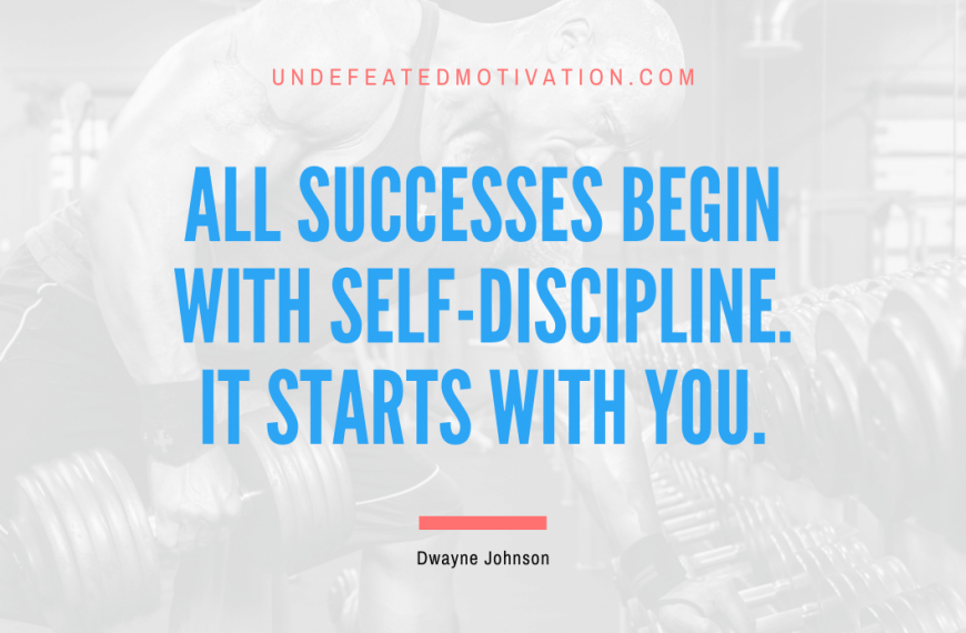 “All successes begin with Self-Discipline. It starts with you.” -Dwayne Johnson