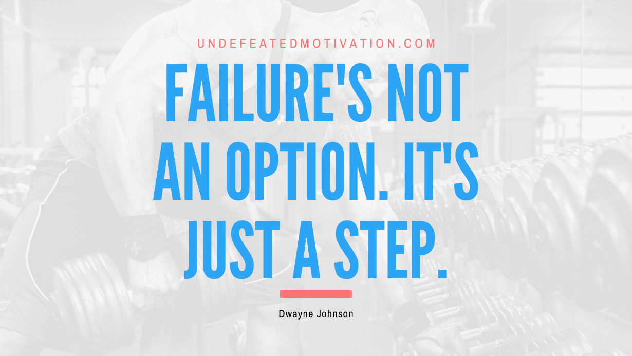 “Failure’s not an option. It’s just a step.” -Dwayne Johnson