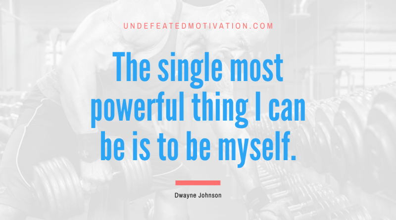 "The single most powerful thing I can be is to be myself." -Dwayne Johnson -Undefeated Motivation