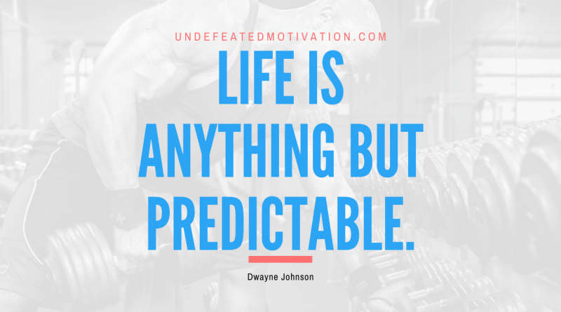 "Life is anything but predictable." -Dwayne Johnson -Undefeated Motivation