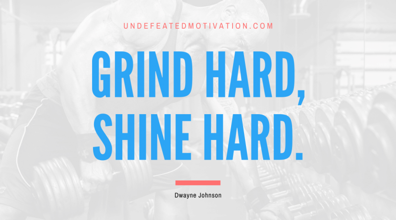 "Grind Hard, Shine Hard." -Dwayne Johnson -Undefeated Motivation