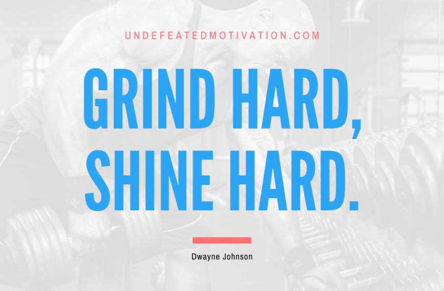“Grind Hard, Shine Hard.” -Dwayne Johnson